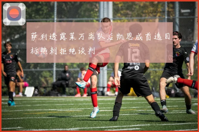 萨利透露莱万离队后凯恩成首选目标热刺拒绝谈判