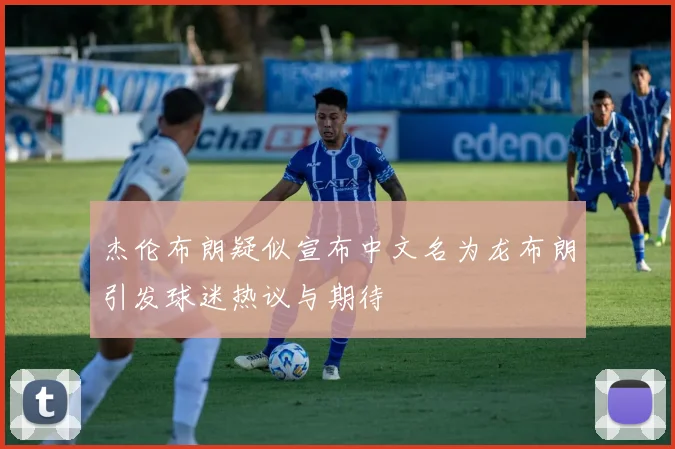 杰伦布朗疑似宣布中文名为龙布朗引发球迷热议与期待