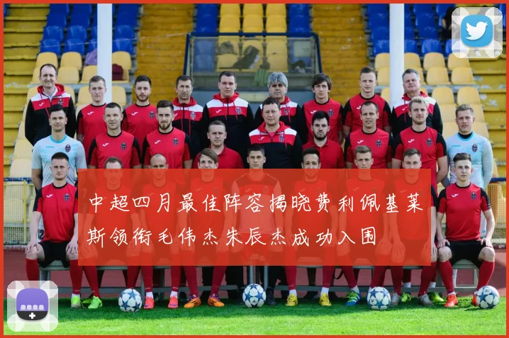 中超四月最佳阵容揭晓费利佩基莱斯领衔毛伟杰朱辰杰成功入围