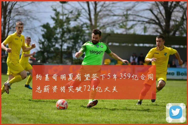 约基奇明夏有望签下5年359亿合同总薪资将突破724亿大关