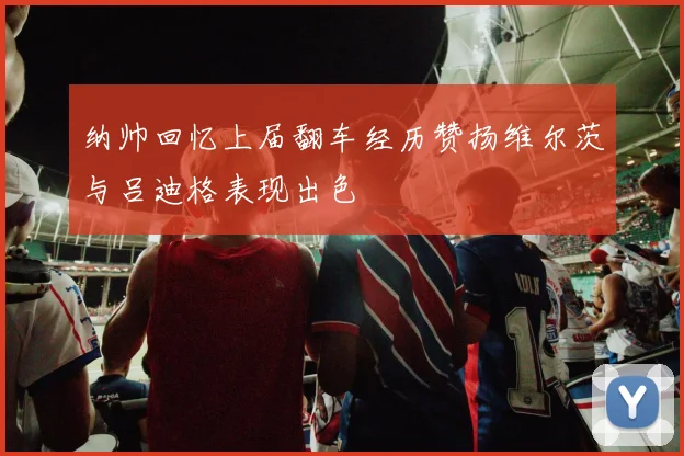 纳帅回忆上届翻车经历赞扬维尔茨与吕迪格表现出色